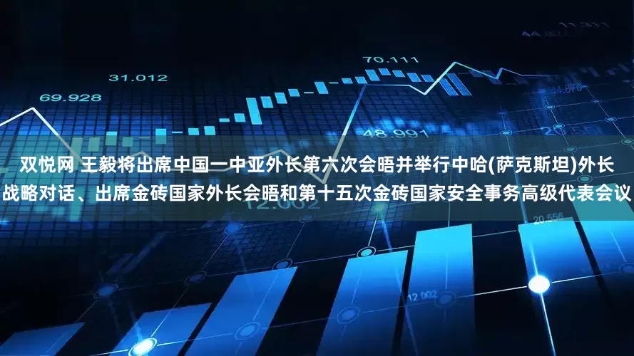 双悦网 王毅将出席中国一中亚外长第六次会晤并举行中哈(萨克斯坦)外长战略对话、出席金砖国家外长会晤和第十五次金砖国家安全事务高级代表会议