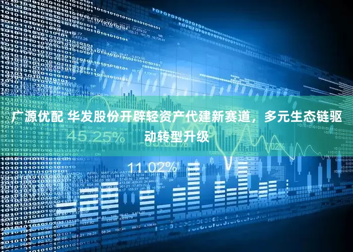 广源优配 华发股份开辟轻资产代建新赛道，多元生态链驱动转型升级