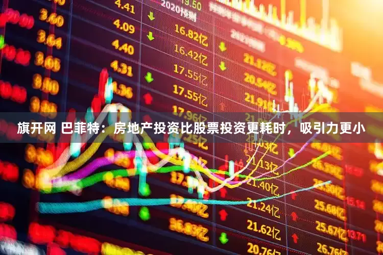 旗开网 巴菲特：房地产投资比股票投资更耗时，吸引力更小