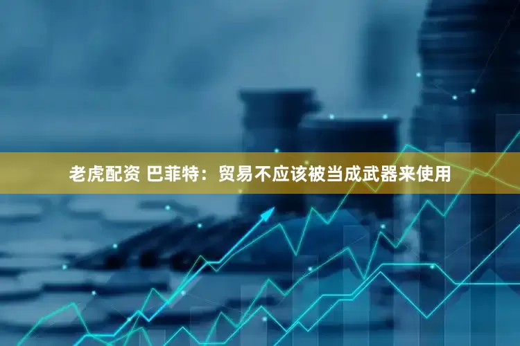 老虎配资 巴菲特：贸易不应该被当成武器来使用