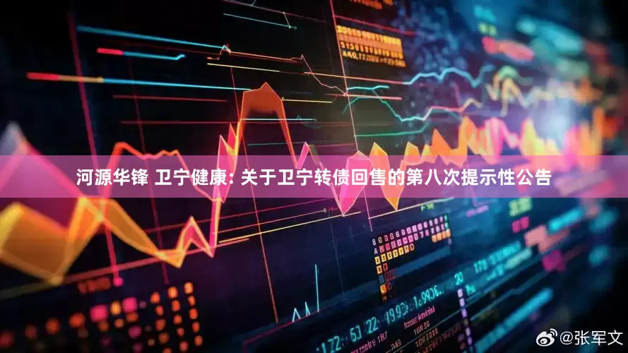 河源华锋 卫宁健康: 关于卫宁转债回售的第八次提示性公告