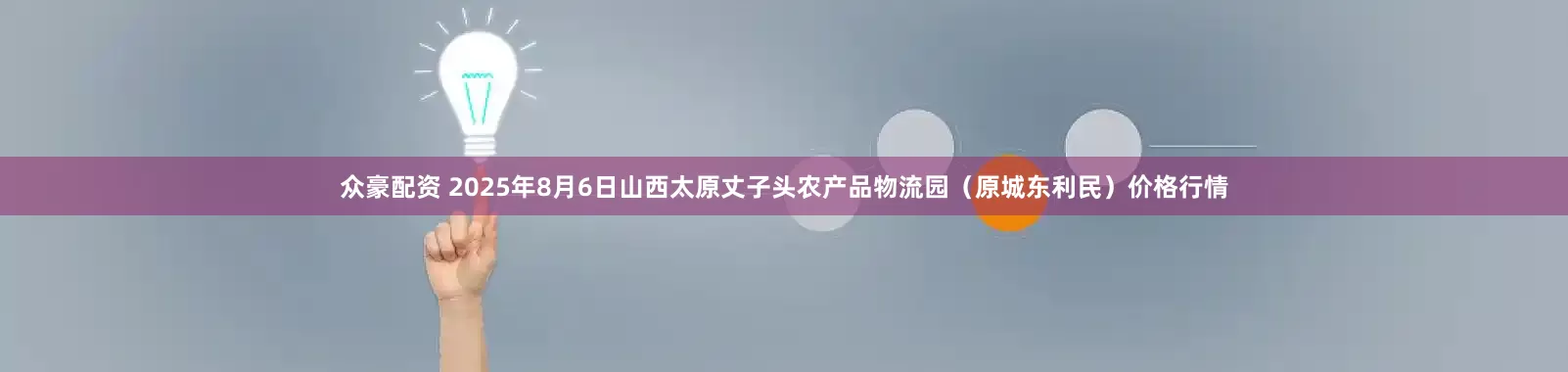 众豪配资 2025年8月6日山西太原丈子头农产品物流园(原城东利民)价格行情