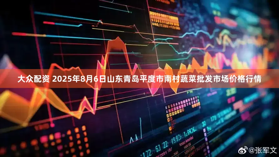 大众配资 2025年8月6日山东青岛平度市南村蔬菜批发市场价格行情