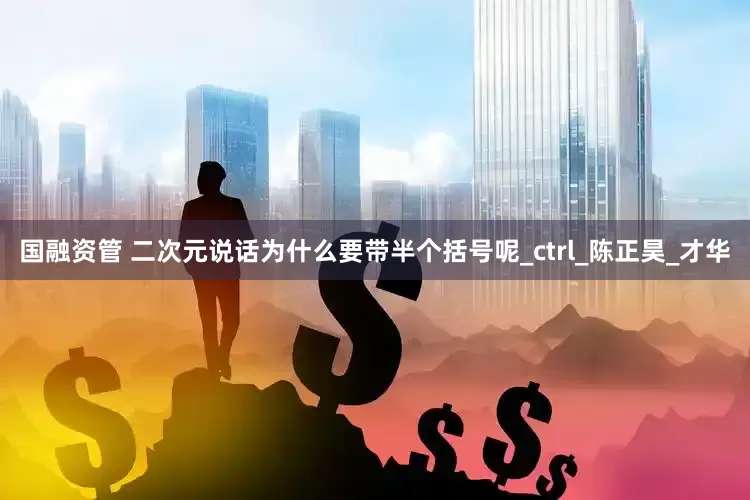 国融资管 二次元说话为什么要带半个括号呢_ctrl_陈正昊_才华