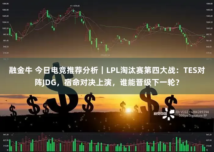 融金牛 今日电竞推荐分析｜LPL淘汰赛第四大战：TES对阵JDG，宿命对决上演，谁能晋级下一轮？