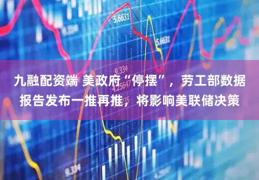 九融配资端 美政府“停摆”,劳工部数据报告发布一推再推,将影响美联储决策