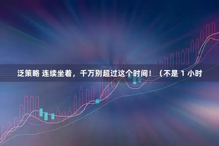泛策略 连续坐着，千万别超过这个时间！（不是 1 小时